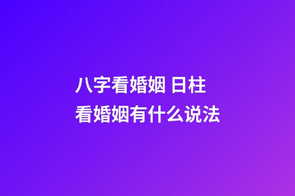 八字看婚姻 日柱看婚姻有什么说法